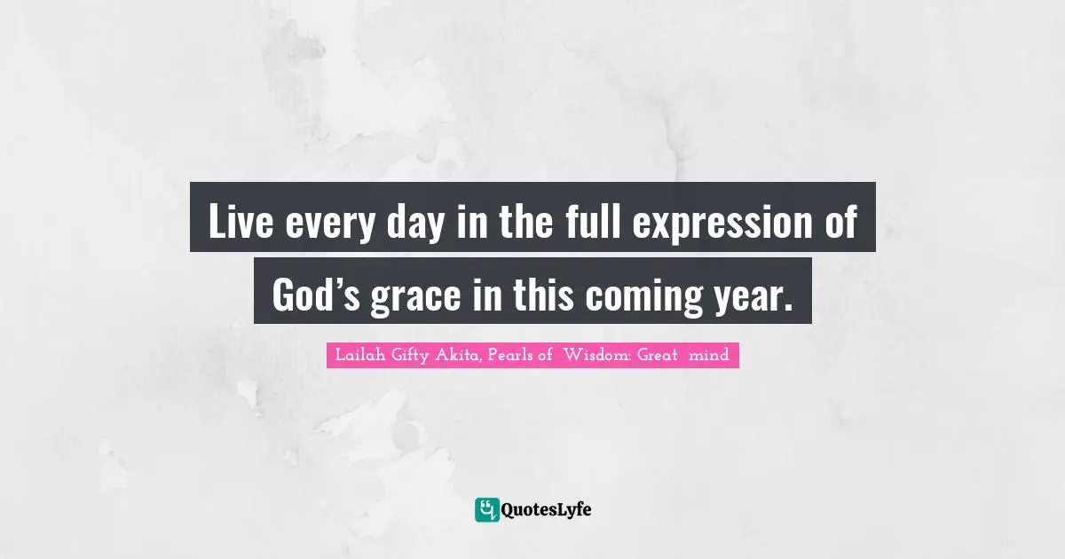Live every day in the full expression of God’s grace in this coming year.