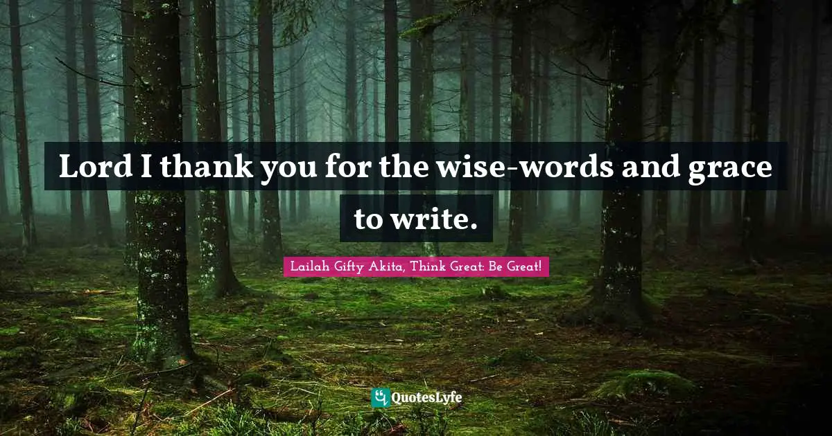 Lord I thank you for the wise-words and grace to write.