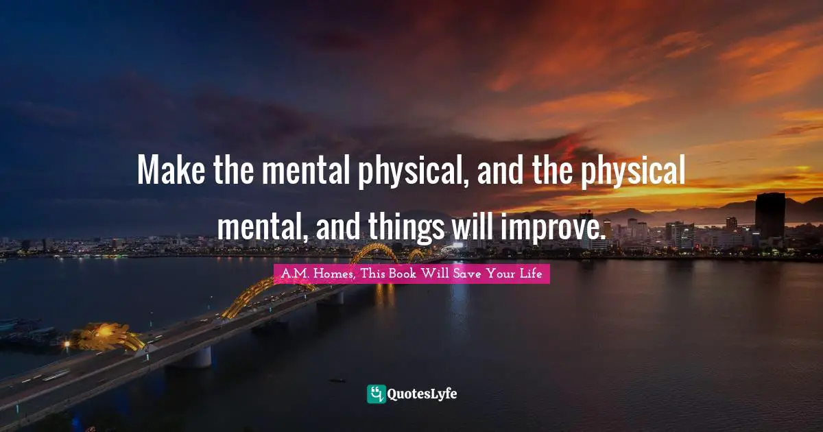 Make the mental physical, and the physical mental, and things will improve.