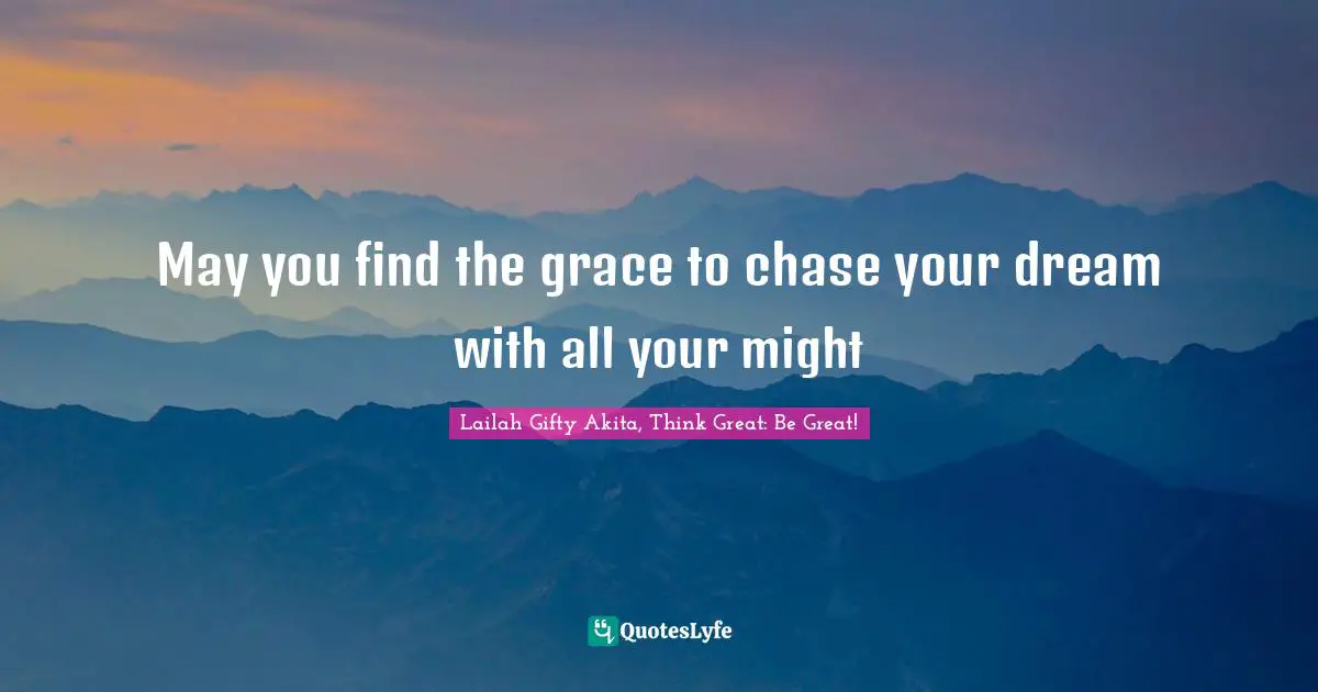 Dont Quit Quotes: "May you find the grace to chase your dream with all your might"