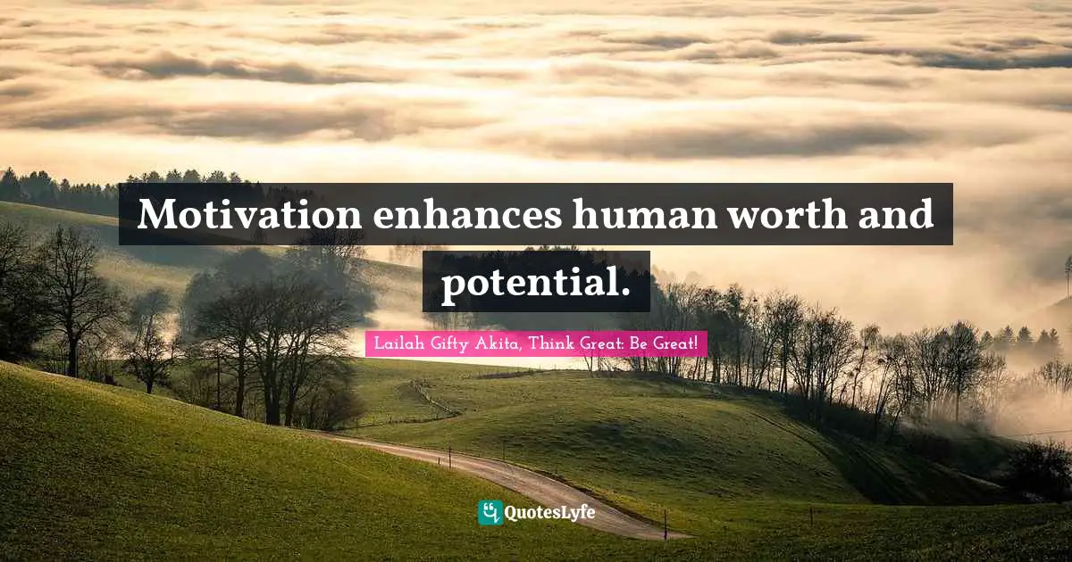 Dream Big Quotes: "Motivation enhances human worth and potential."