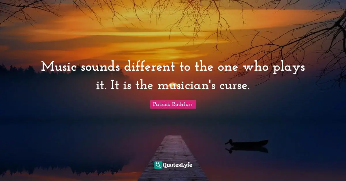Music sounds different to the one who plays it. It is the musician's curse.