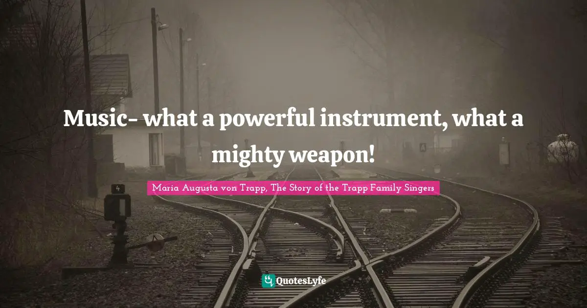 Maria Augusta Von Trapp Quotes: "Music- what a powerful instrument, what a mighty weapon!"