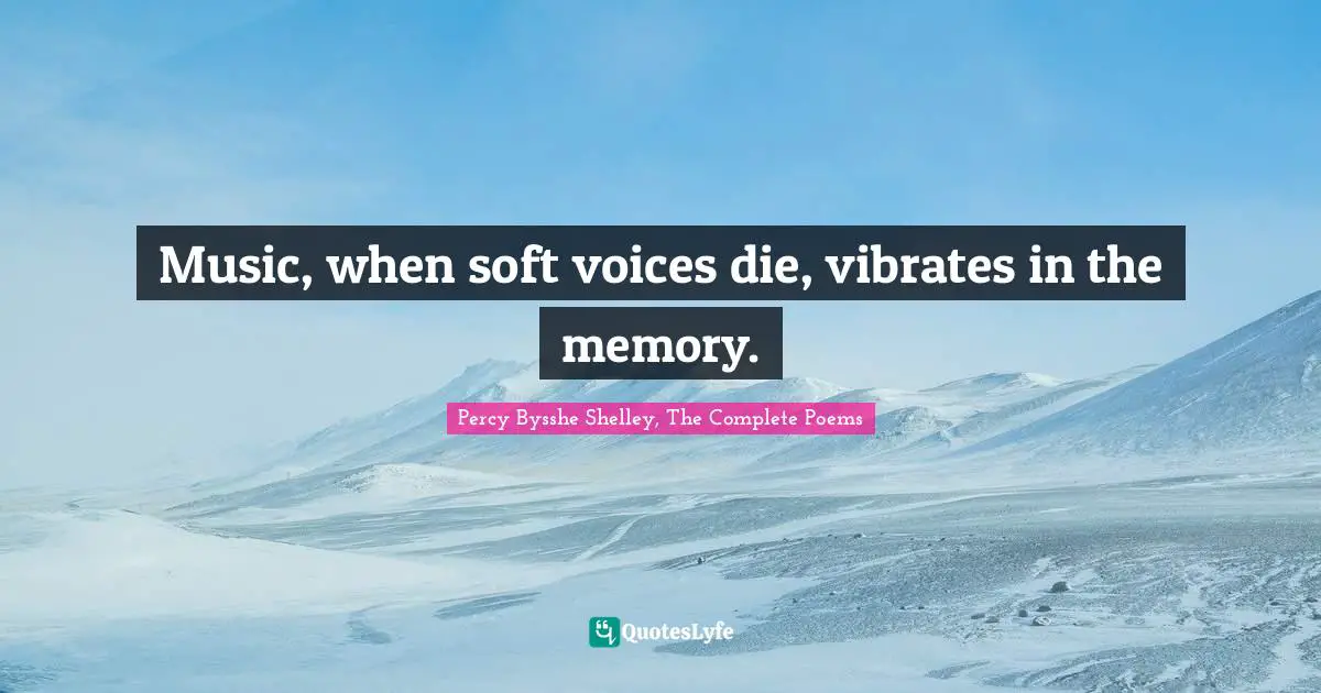 Percy Bysshe Shelley, The Complete Poems Quotes: Music, when soft voices die, vibrates in the memory.