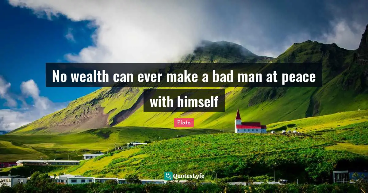 No wealth can ever make a bad man at peace with himself