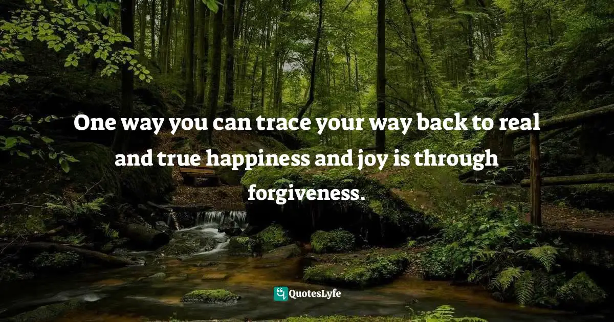 Author Stephen Richards Quotes: "One way you can trace your way back to real and true happiness and joy is through forgiveness."