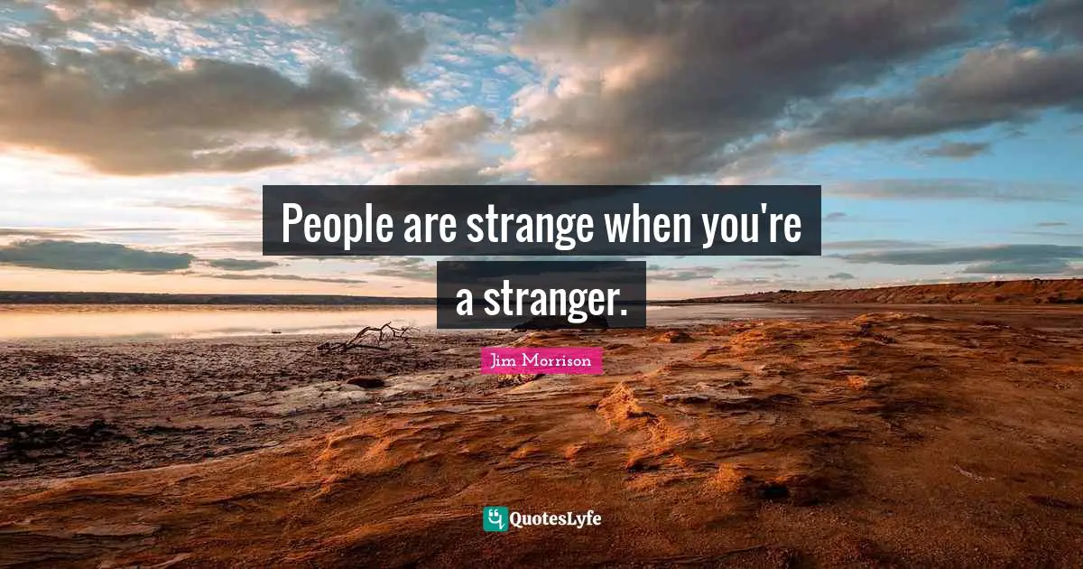 Jim Morrison Quotes: People are strange when you're a stranger.