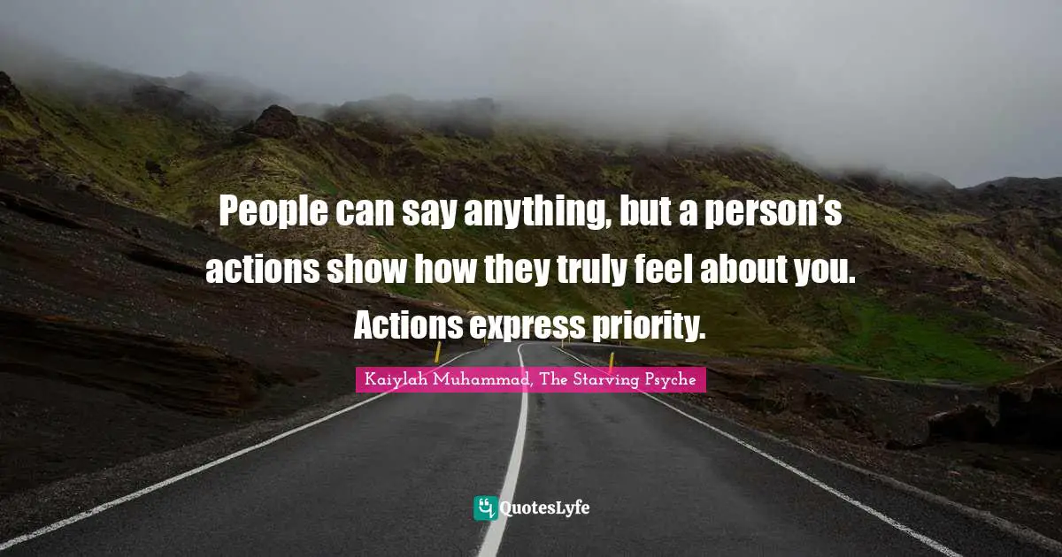 Kaiylah Muhammad Quotes: "People can say anything, but a person’s actions show how they truly feel about you. Actions express priority."