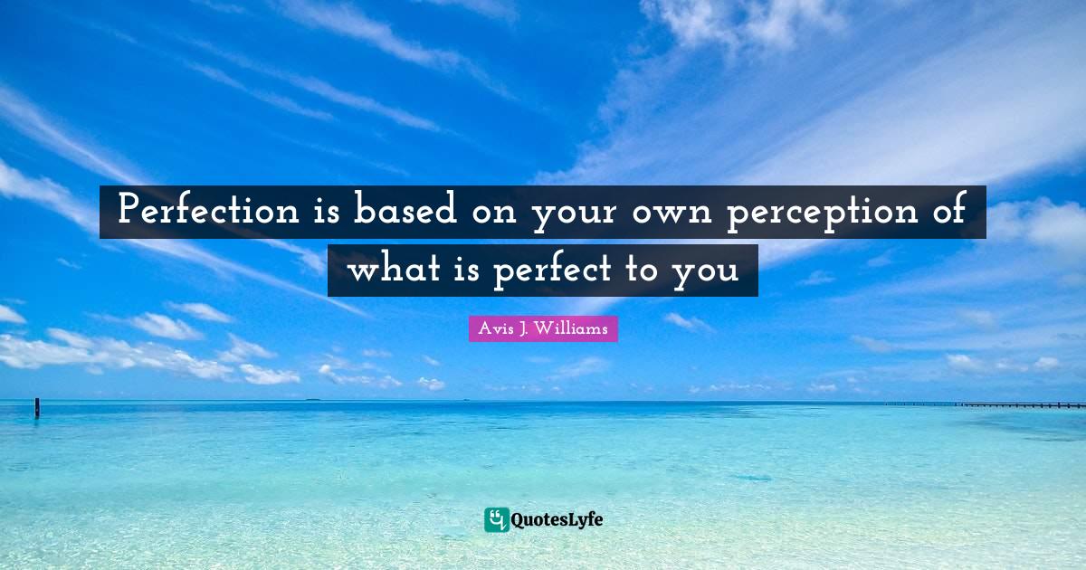 Manifesting Quotes: "Perfection is based on your own perception of what is perfect to you"