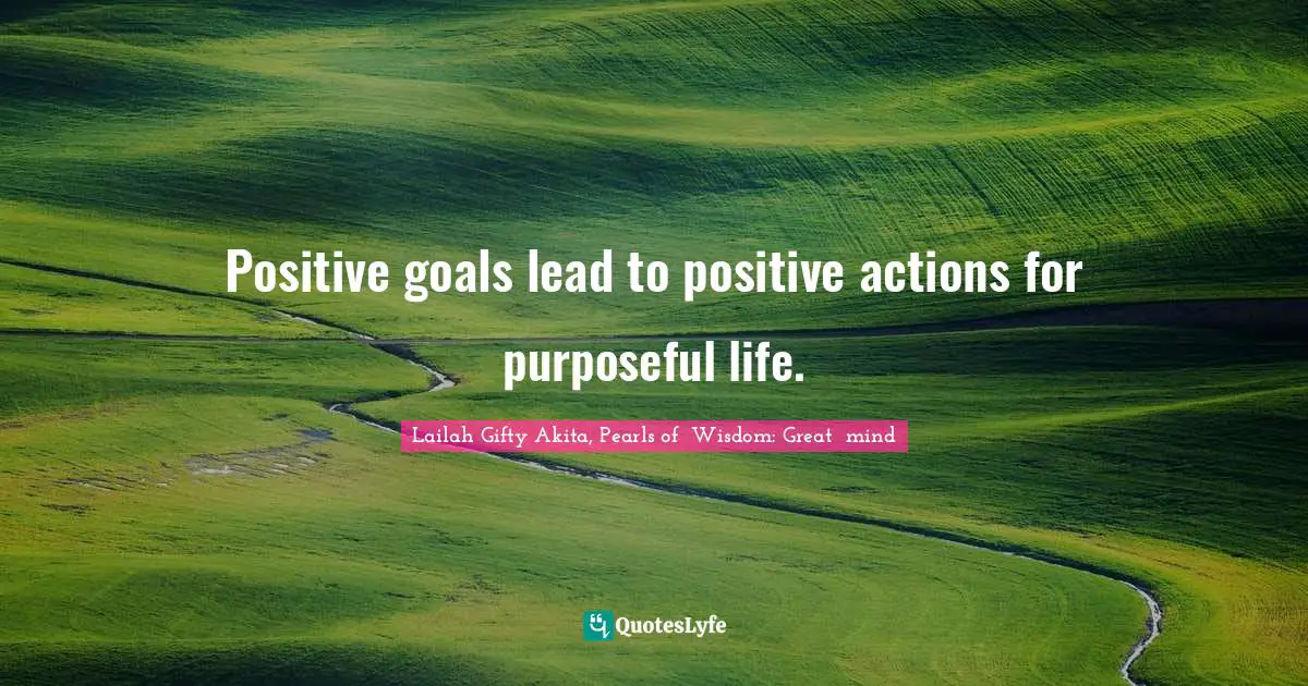 Self Help Inspirational Quotes: "Positive goals lead to positive actions for purposeful life."