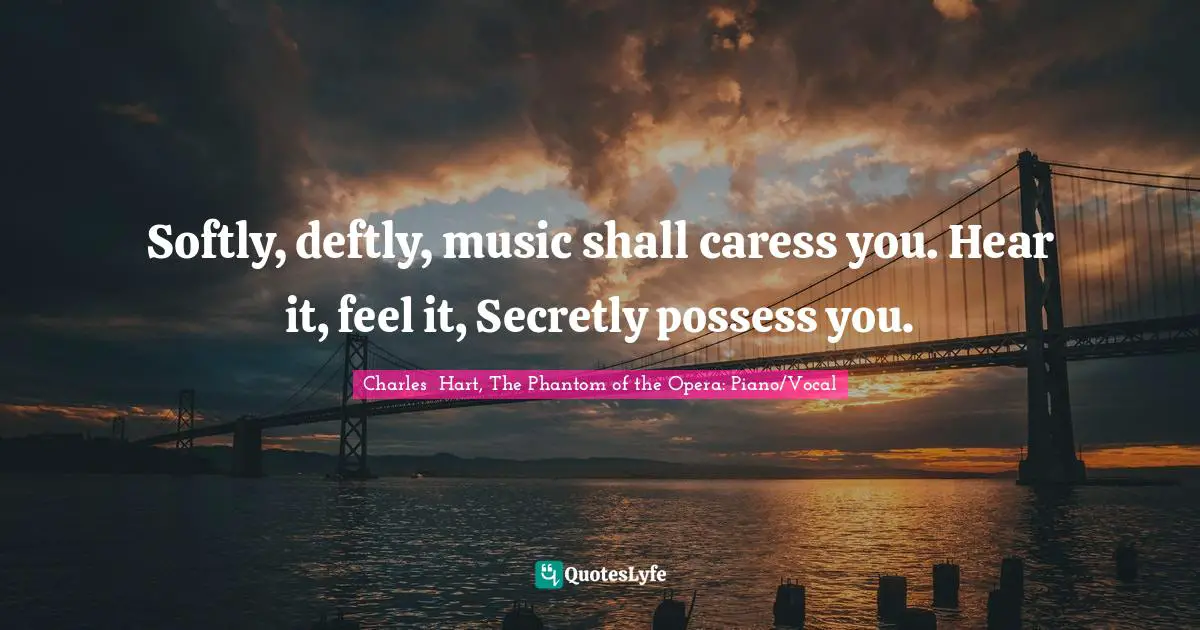 Softly, deftly, music shall caress you. Hear it, feel it, Secretly possess you.