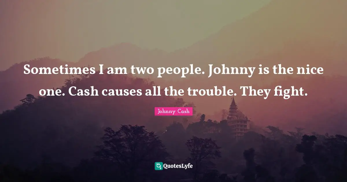 Johnny Cash Quotes: Sometimes I am two people. Johnny is the nice one. Cash causes all the trouble. They fight.