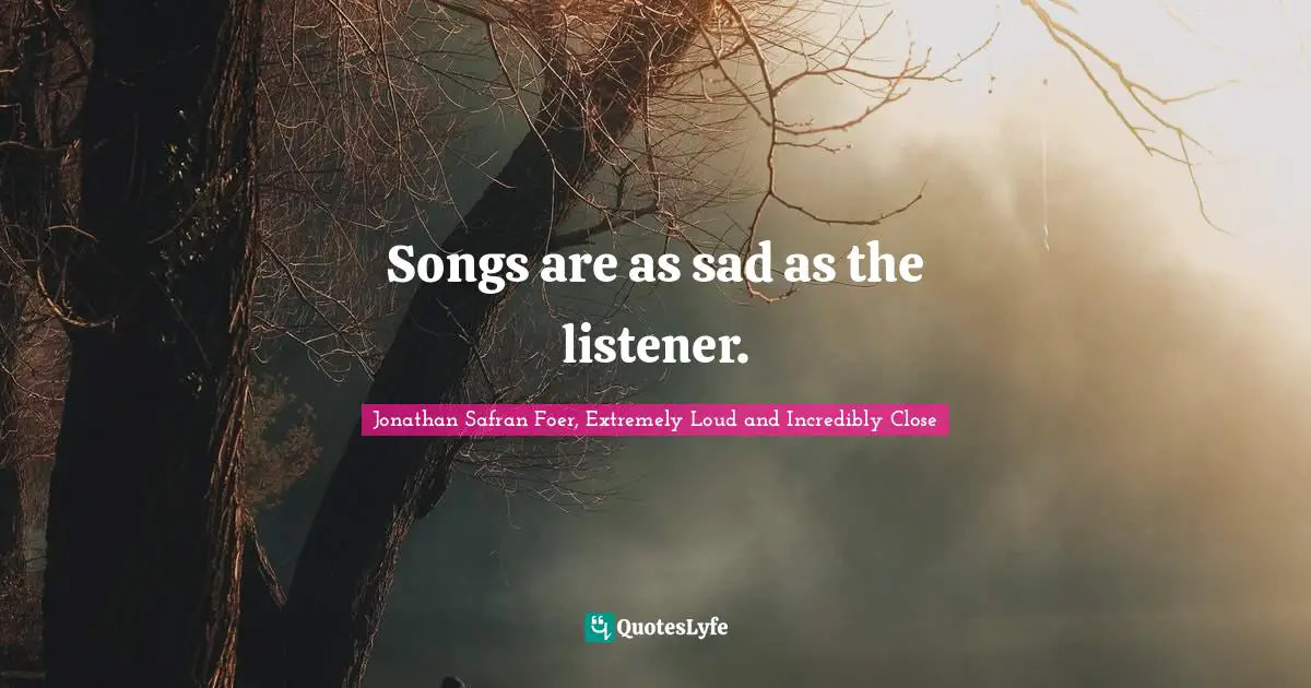 Songs are as sad as the listener.
