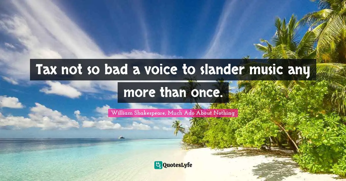 William Shakespeare, Much Ado About Nothing Quotes: Tax not so bad a voice to slander music any more than once.