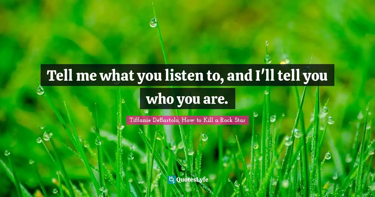Tiffanie DeBartolo Quotes: "Tell me what you listen to, and I'll tell you who you are."