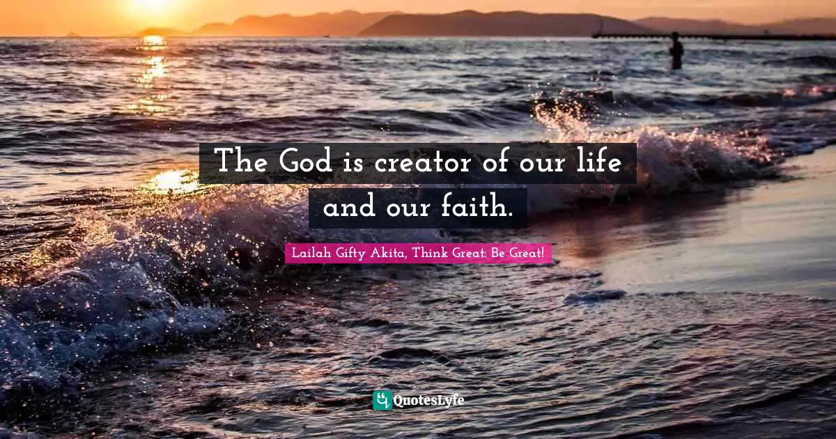 The God is creator of our life and our faith.