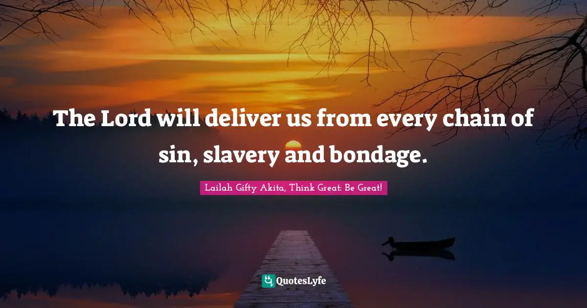 Saved Souls Quotes: "The Lord will deliver us from every chain of sin, slavery and bondage."