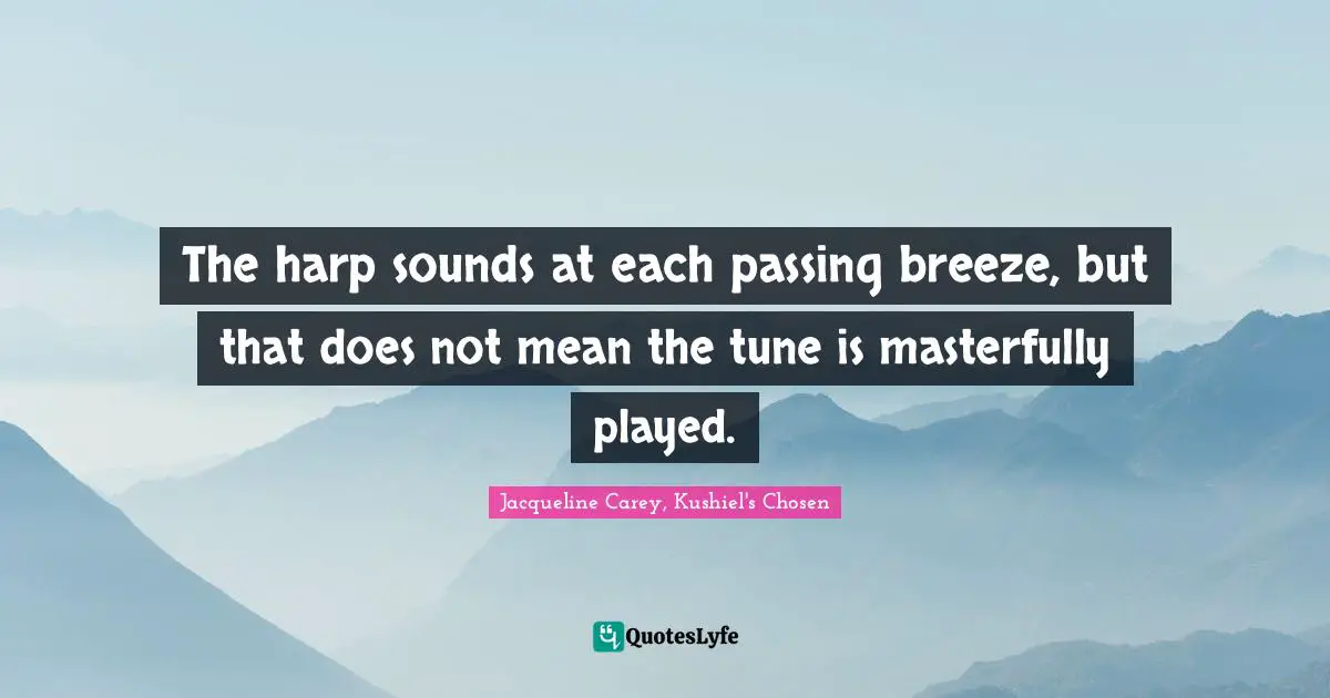 Jacqueline Carey Quotes: "The harp sounds at each passing breeze, but that does not mean the tune is masterfully played."