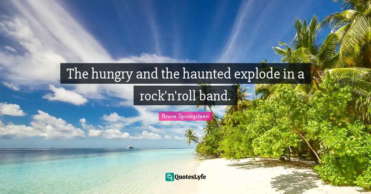 Lyrics Quotes: "The hungry and the haunted explode in a rock'n'roll band."
