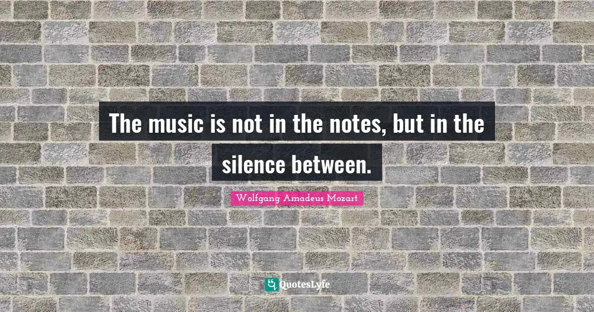 The music is not in the notes, but in the silence between.