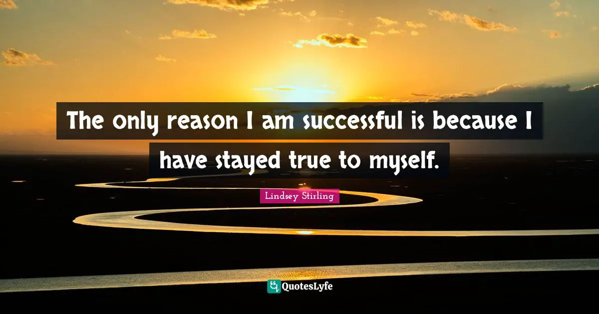 Lindsey Stirling Quotes: "The only reason I am successful is because I have stayed true to myself."