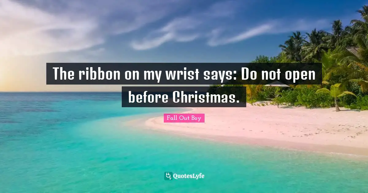 The ribbon on my wrist says: Do not open before Christmas.