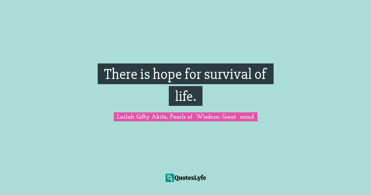 There is hope for survival of life.