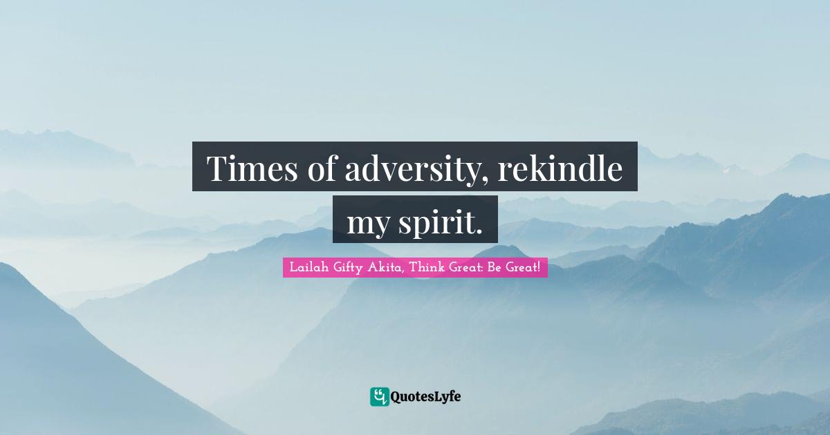 Times of adversity, rekindle my spirit.