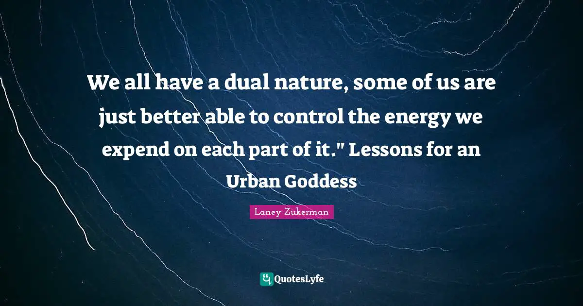 We all have a dual nature, some of us are just better able to control the energy we expend on each part of it." Lessons for an Urban Goddess