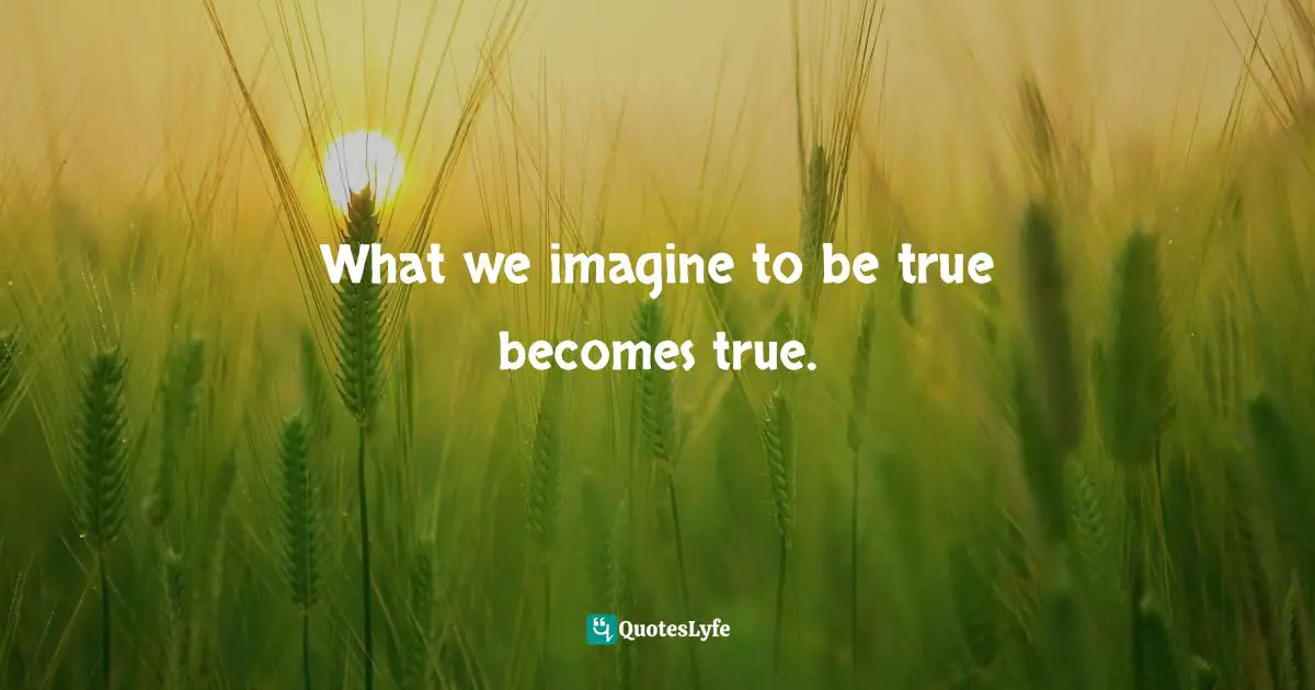 Manifesting Quotes: "What we imagine to be true becomes true."