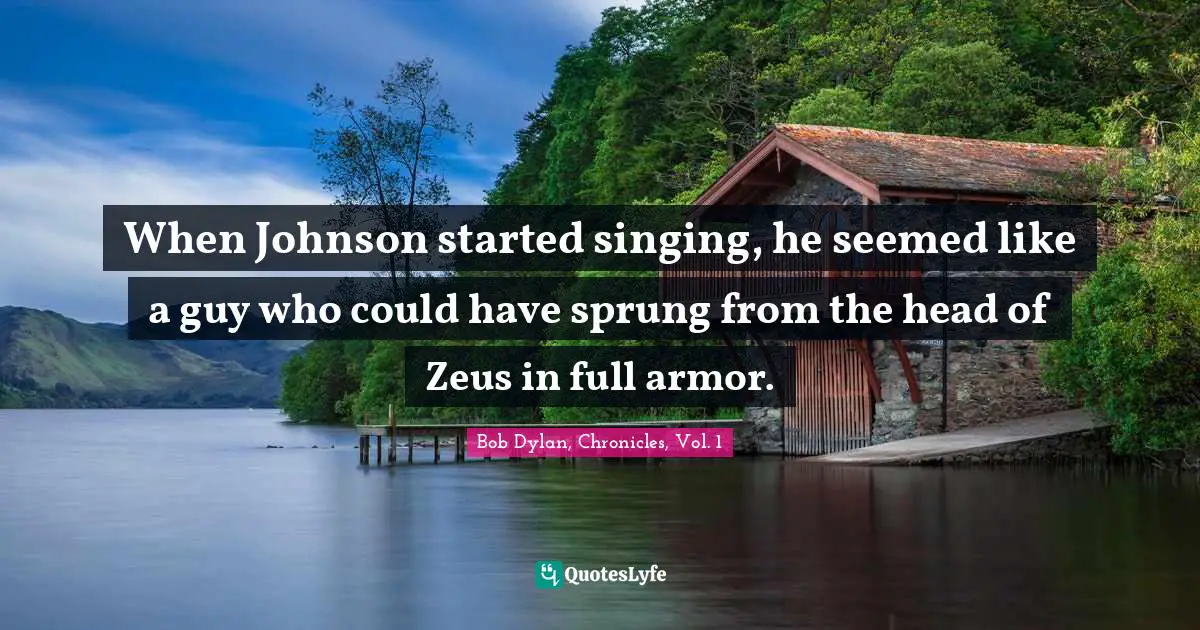 Bob Dylan, Chronicles, Vol. 1 Quotes: When Johnson started singing, he seemed like a guy who could have sprung from the head of Zeus in full armor.