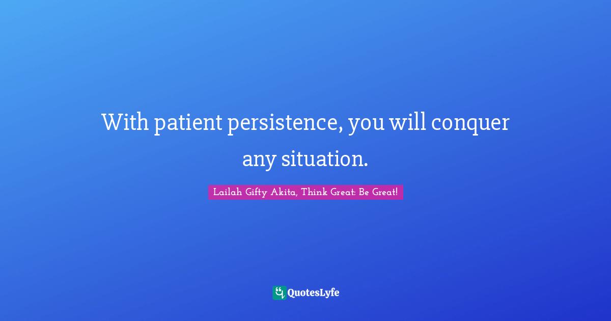 Dont Quit Quotes: "With patient persistence, you will conquer any situation."