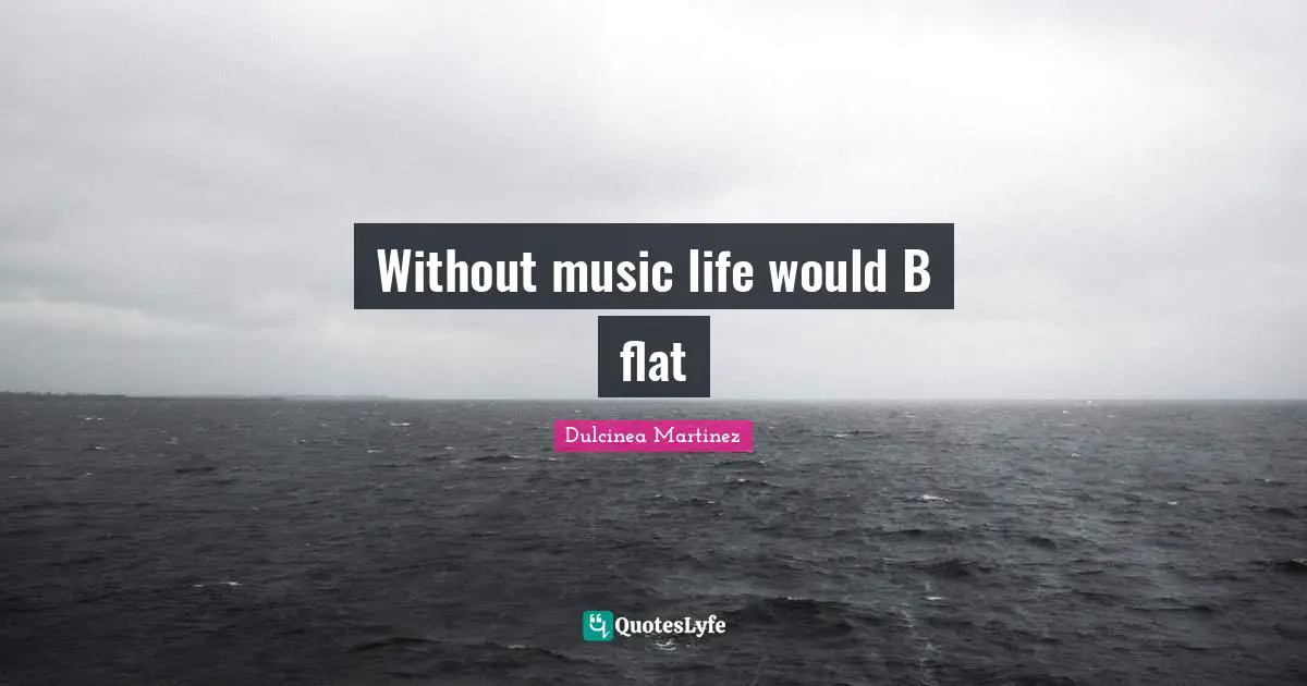 Without music life would B flat
