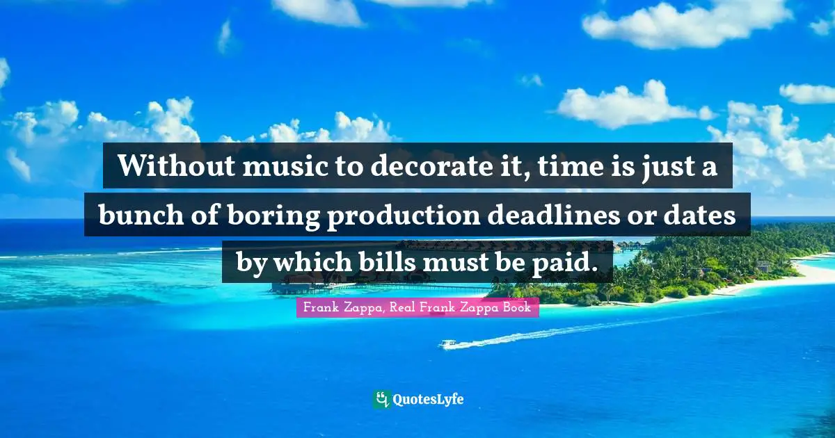 Frank Zappa Quotes: "Without music to decorate it, time is just a bunch of boring production deadlines or dates by which bills must be paid."