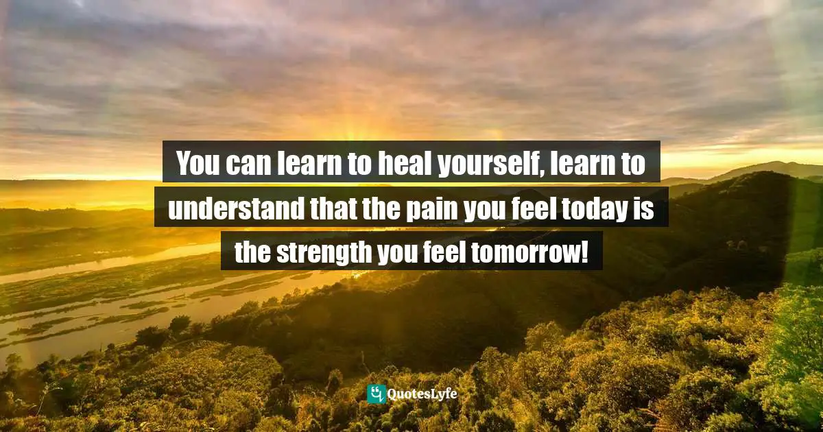 Author Stephen Richards Quotes: "You can learn to heal yourself, learn to understand that the pain you feel today is the strength you feel tomorrow!"