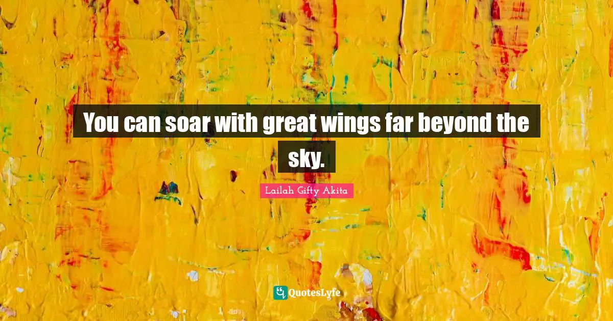 You can soar with great wings far beyond the sky.