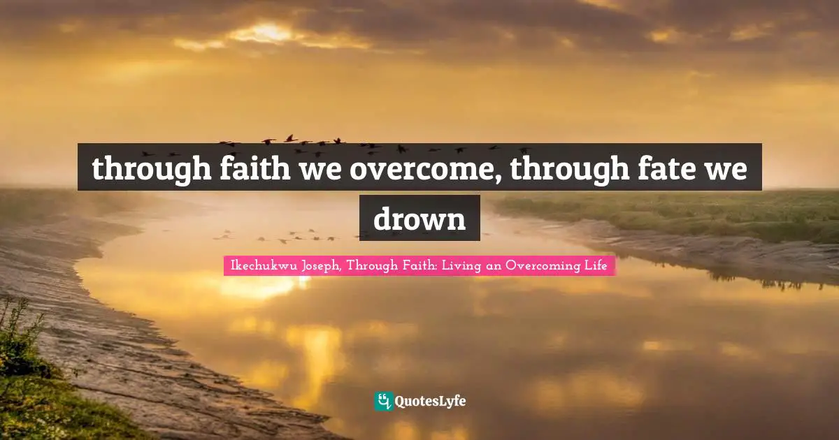 through faith we overcome, through fate we drown