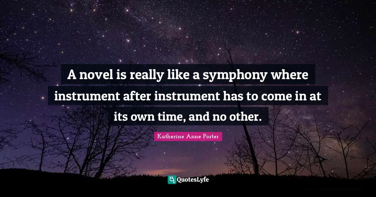 A novel is really like a symphony where instrument after instrument has to come in at its own time, and no other.