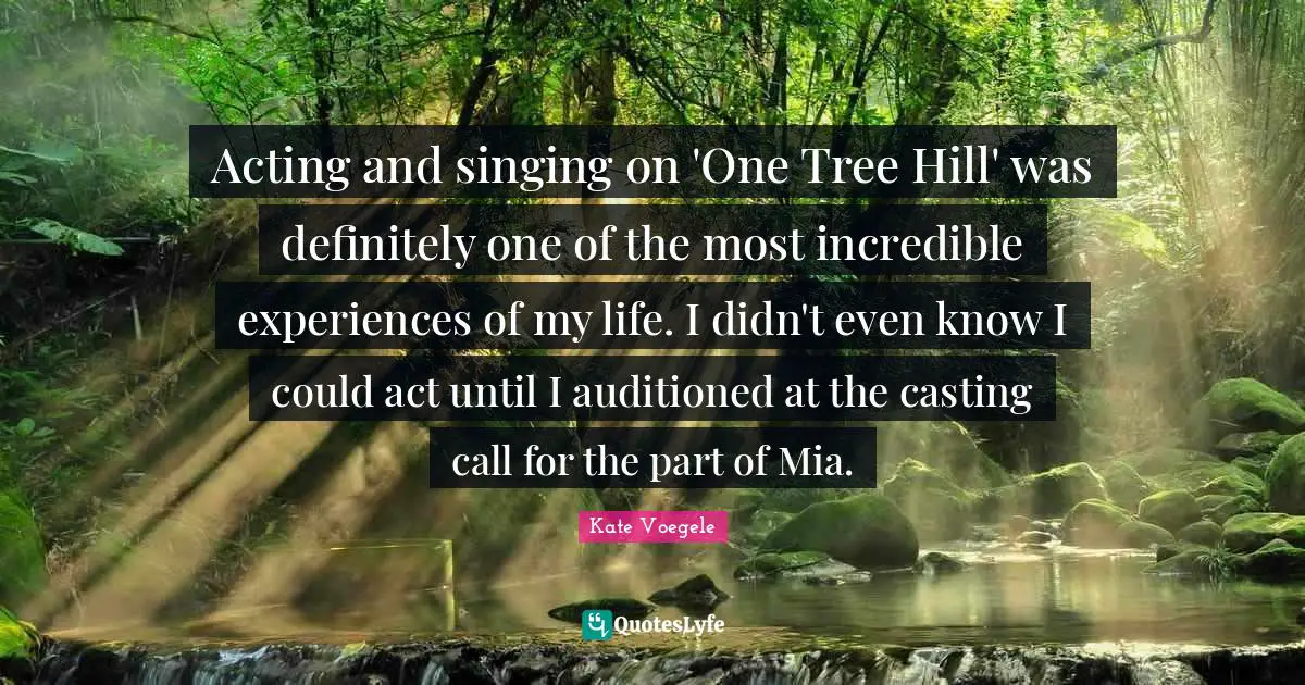 Acting and singing on 'One Tree Hill' was definitely one of the most incredible experiences of my life. I didn't even know I could act until I auditioned at the casting call for the part of Mia.