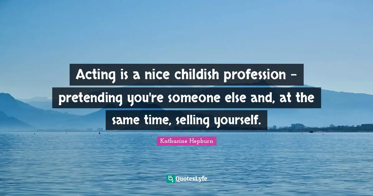 Katharine Hepburn Quotes: "Acting is a nice childish profession - pretending you're someone else and, at the same time, selling yourself."