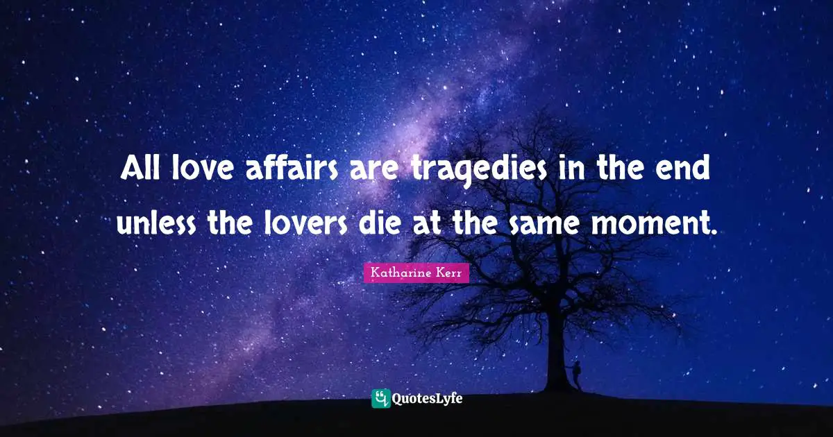 All love affairs are tragedies in the end unless the lovers die at the same moment.