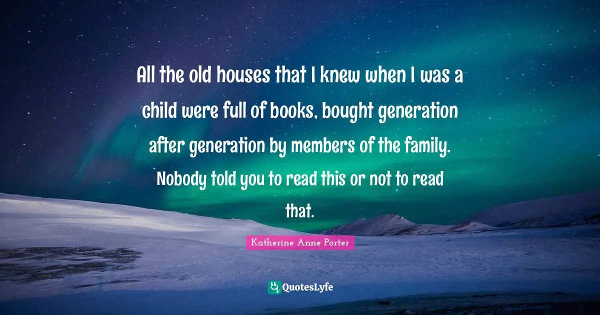 All the old houses that I knew when I was a child were full of books, bought generation after generation by members of the family. Nobody told you to read this or not to read that.
