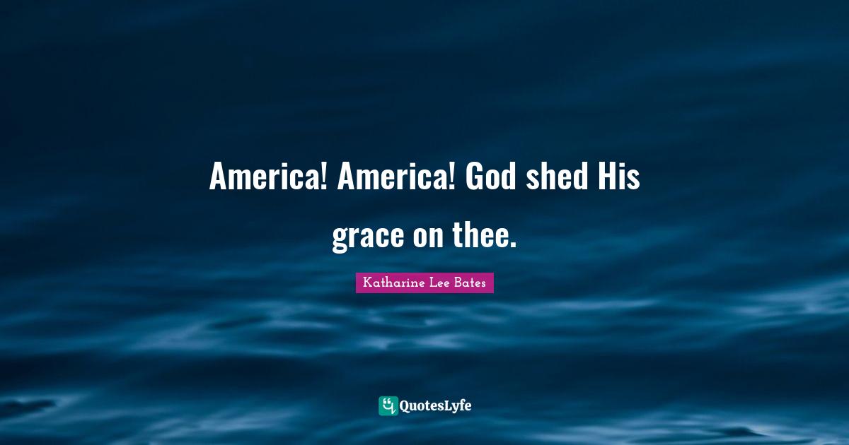 America! America! God shed His grace on thee.