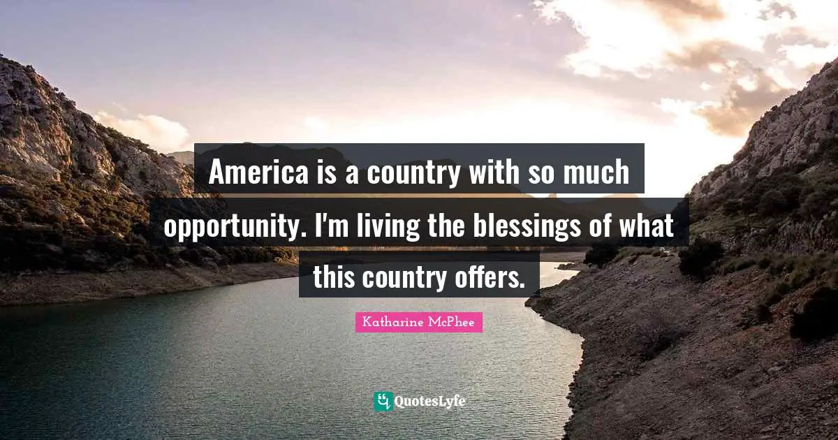 America is a country with so much opportunity. I'm living the blessings of what this country offers.