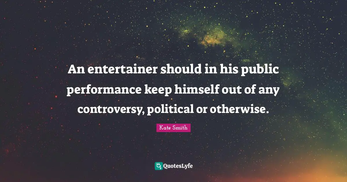 An entertainer should in his public performance keep himself out of any controversy, political or otherwise.