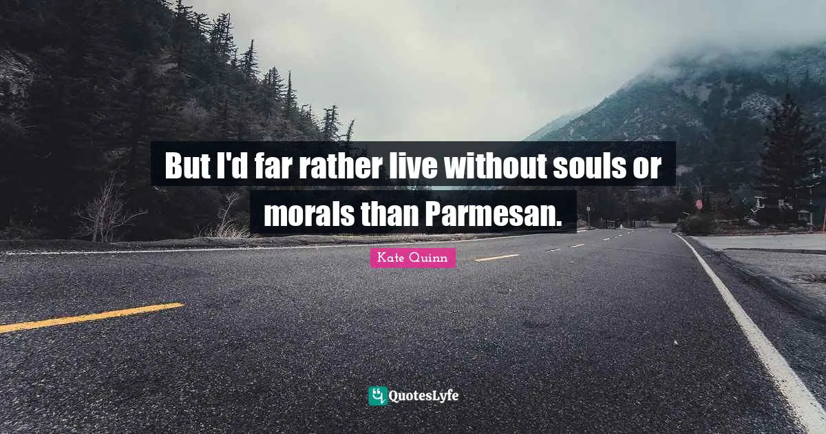 But I'd far rather live without souls or morals than Parmesan.