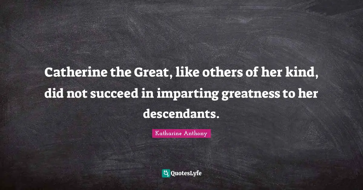 Catherine the Great, like others of her kind, did not succeed in imparting greatness to her descendants.