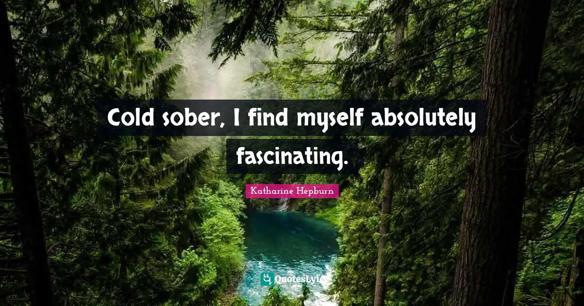 Katharine Hepburn Quotes: "Cold sober, I find myself absolutely fascinating."