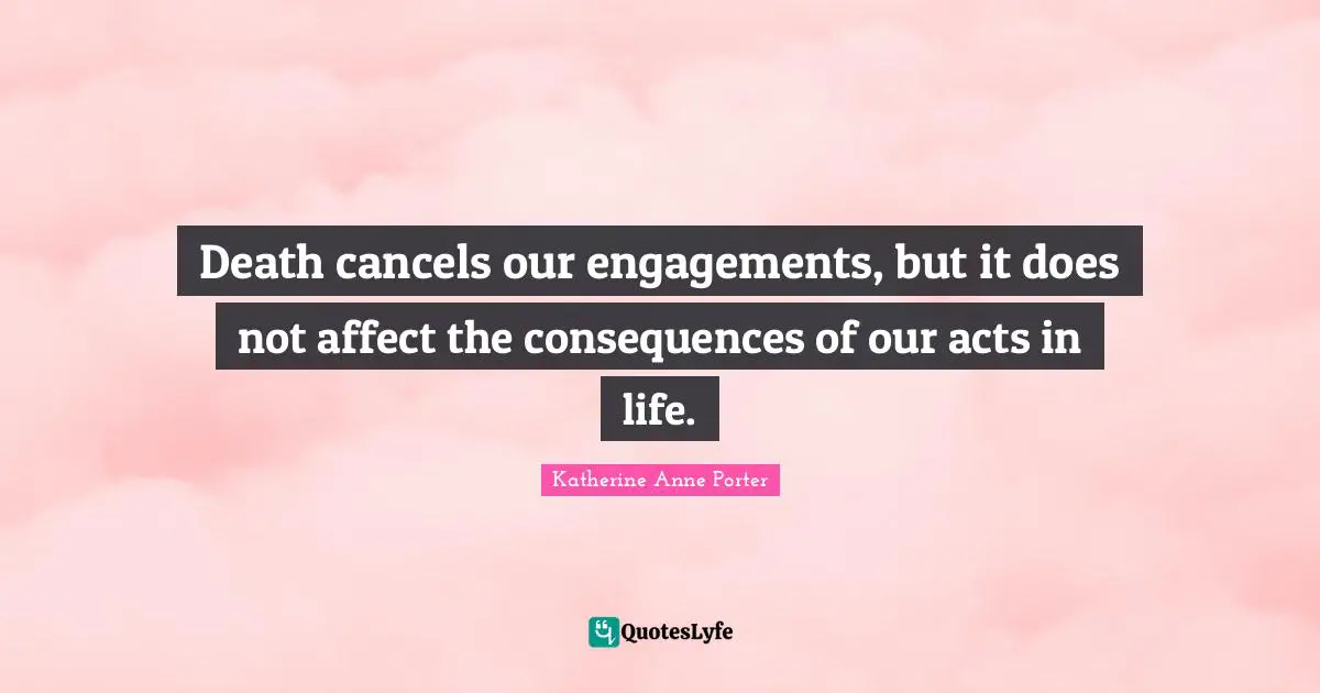 Death cancels our engagements, but it does not affect the consequences of our acts in life.
