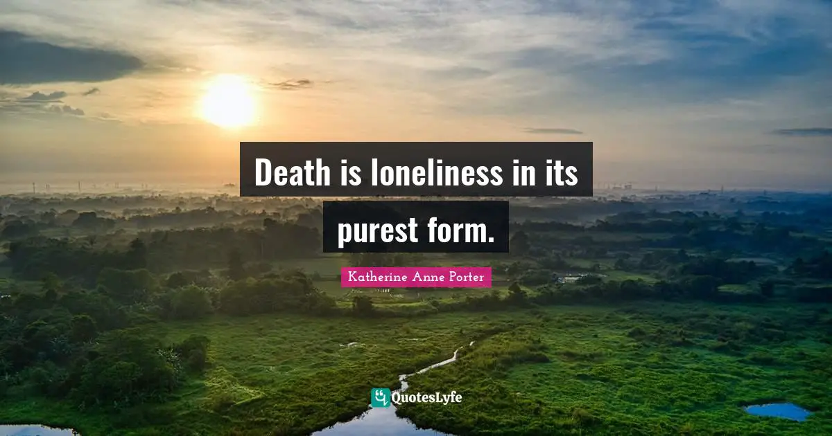 Death is loneliness in its purest form.